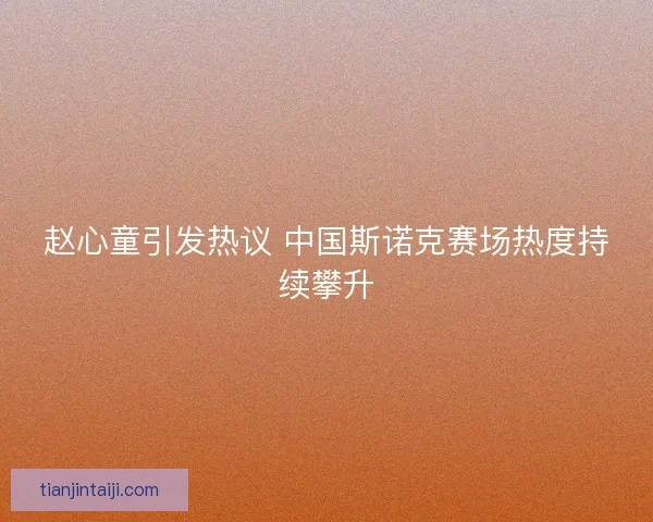 赵心童引发热议 中国斯诺克赛场热度持续攀升
