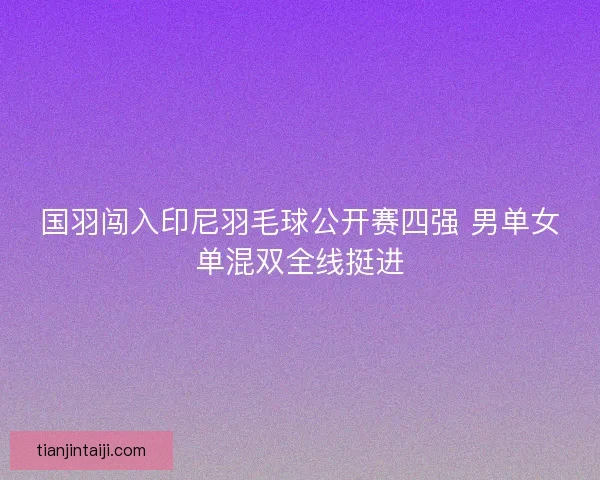 国羽闯入印尼羽毛球公开赛四强 男单女单混双全线挺进